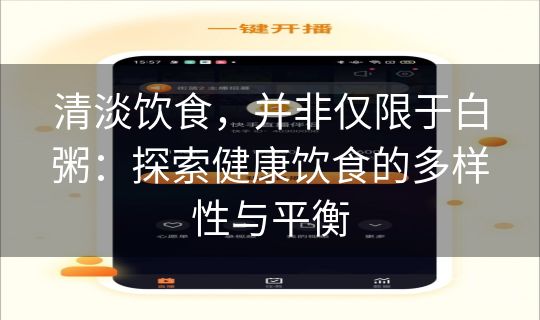 清淡饮食，并非仅限于白粥：探索健康饮食的多样性与平衡