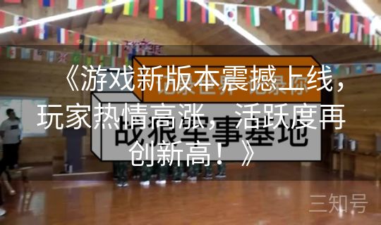 《游戏新版本震撼上线，玩家热情高涨，活跃度再创新高！》