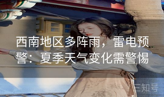 西南地区多阵雨，雷电预警：夏季天气变化需警惕