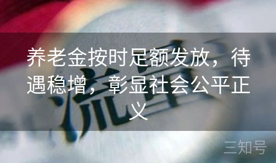 养老金按时足额发放，待遇稳增，彰显社会公平正义