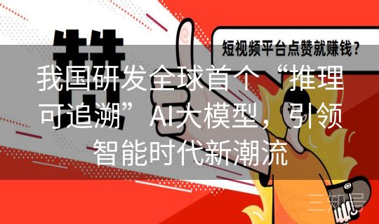 我国研发全球首个“推理可追溯”AI大模型,引领智能时代新潮流 我国研发全球首个“推理可追溯”AI大模型,引领智能时代新潮流