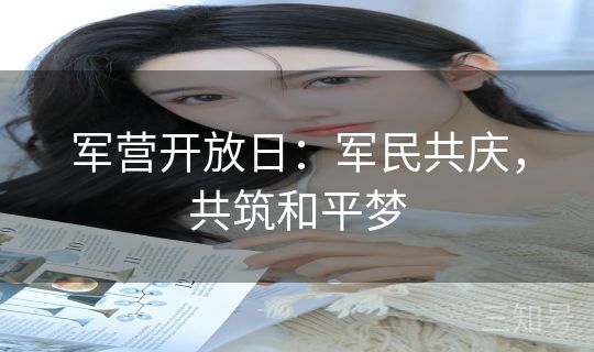 军营开放日：军民共庆，共筑和平梦