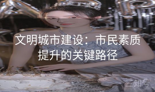 文明城市建设：市民素质提升的关键路径