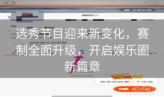 选秀节目迎来新变化，赛制全面升级，开启娱乐圈新篇章