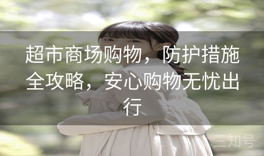 超市商场购物，防护措施全攻略，安心购物无忧出行
