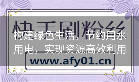 构建绿色生活，节约用水用电，实现资源高效利用