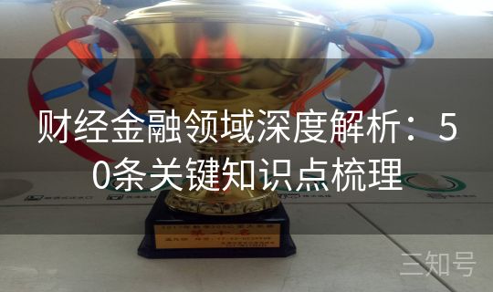 财经金融领域深度解析：50条关键知识点梳理