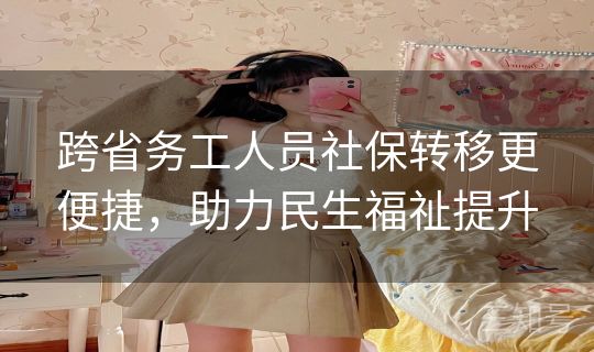 跨省务工人员社保转移更便捷，助力民生福祉提升