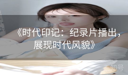 《时代印记:纪录片播出,展现时代风貌》 《时代印记:纪录片播出,展现时代风貌》