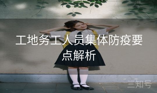 工地务工人员集体防疫要点解析 工地务工人员集体防疫要点解析