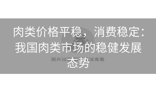 肉类价格平稳，消费稳定：我国肉类市场的稳健发展态势