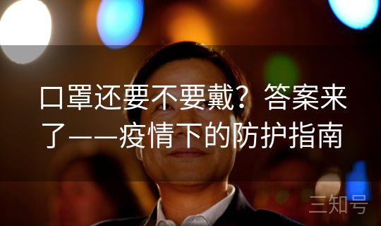 口罩还要不要戴？答案来了——疫情下的防护指南