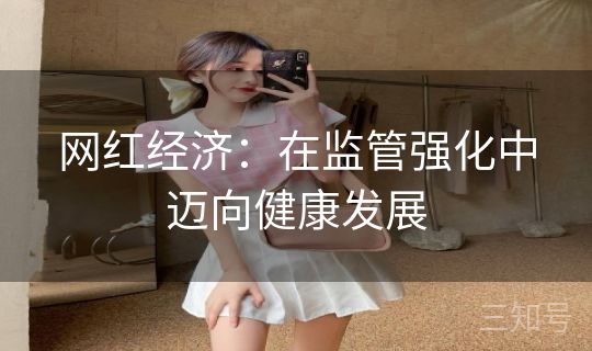 网红经济:在监管强化中迈向健康发展 网红经济:在监管强化中迈向健康发展