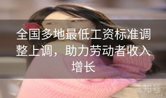 全国多地最低工资标准调整上调，助力劳动者收入增长