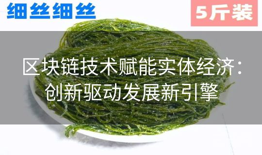 区块链技术赋能实体经济:创新驱动发展新引擎 区块链技术赋能实体经济:创新驱动发展新引擎