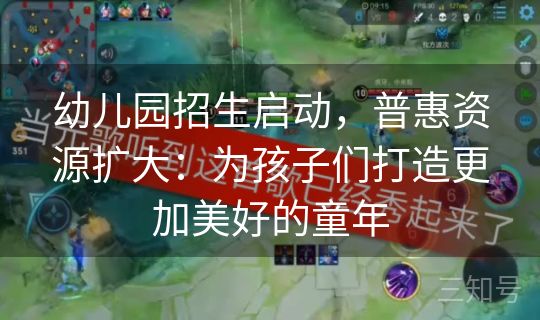 幼儿园招生启动，普惠资源扩大：为孩子们打造更加美好的童年
