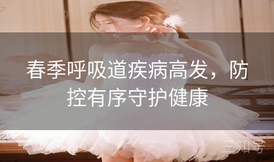 春季呼吸道疾病高发,防控有序守护健康 春季呼吸道疾病高发,防控有序守护健康