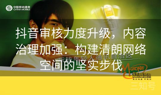 抖音审核力度升级，内容治理加强：构建清朗网络空间的坚实步伐
