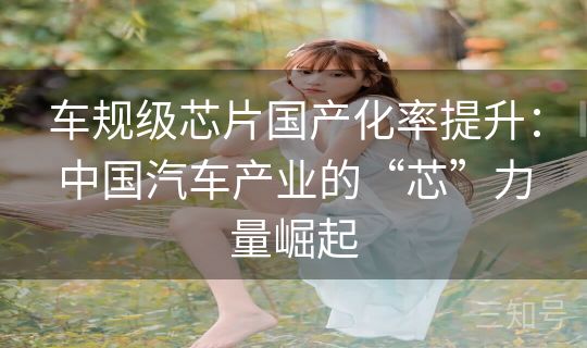 车规级芯片国产化率提升:中国汽车产业的“芯”力量崛起 车规级芯片国产化率提升:中国汽车产业的“芯”力量崛起