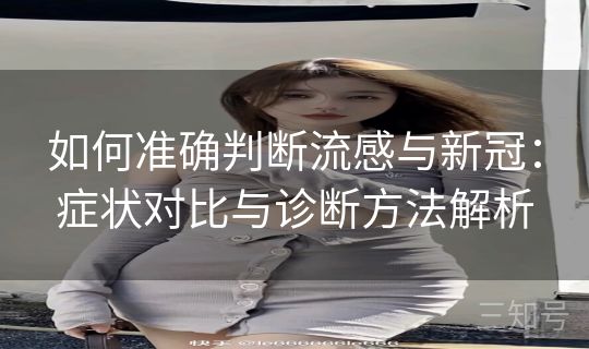 如何准确判断流感与新冠:症状对比与诊断方法解析 如何准确判断流感与新冠:症状对比与诊断方法解析