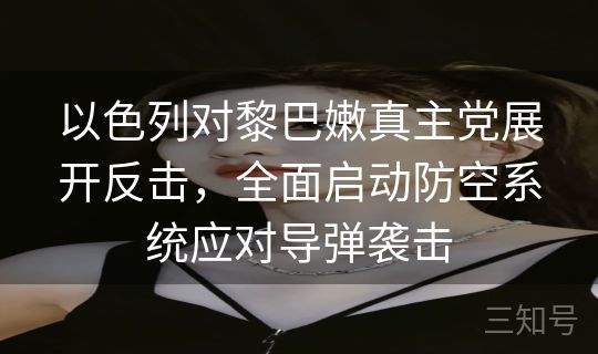 以色列对黎巴嫩真主党展开反击，全面启动防空系统应对导弹袭击
