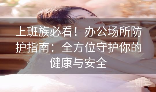 上班族必看!办公场所防护指南:全方位守护你的健康与安全 上班族必看!办公场所防护指南:全方位守护你的健康与安全