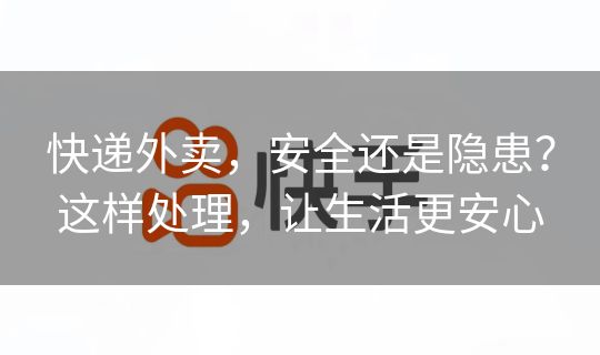 快递外卖，安全还是隐患？这样处理，让生活更安心