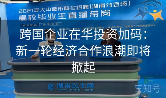 跨国企业在华投资加码：新一轮经济合作浪潮即将掀起
