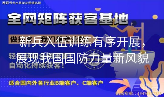 新兵入伍训练有序开展，展现我国国防力量新风貌