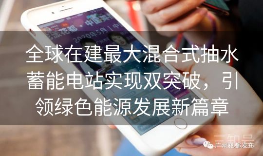全球在建最大混合式抽水蓄能电站实现双突破，引领绿色能源发展新篇章