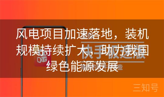 风电项目加速落地，装机规模持续扩大，助力我国绿色能源发展