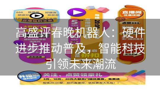 高盛评春晚机器人：硬件进步推动普及，智能科技引领未来潮流