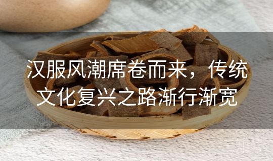 汉服风潮席卷而来，传统文化复兴之路渐行渐宽