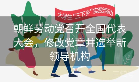朝鲜劳动党召开全国代表大会，修改党章并选举新领导机构