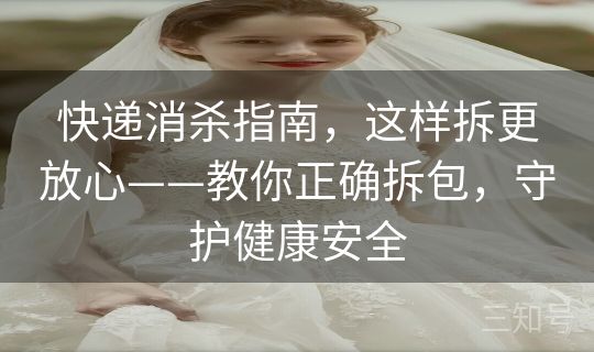 快递消杀指南，这样拆更放心——教你正确拆包，守护健康安全