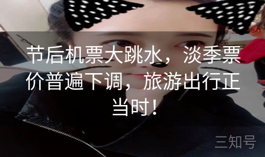 节后机票大跳水，淡季票价普遍下调，旅游出行正当时！