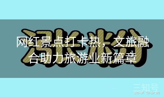 网红景点打卡热,文旅融合助力旅游业新篇章 网红景点打卡热,文旅融合助力旅游业新篇章