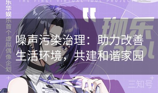 噪声污染治理：助力改善生活环境，共建和谐家园