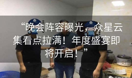 “晚会阵容曝光，众星云集看点拉满！年度盛宴即将开启！”