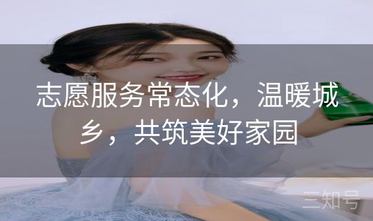 志愿服务常态化,温暖城乡,共筑美好家园 志愿服务常态化,温暖城乡,共筑美好家园