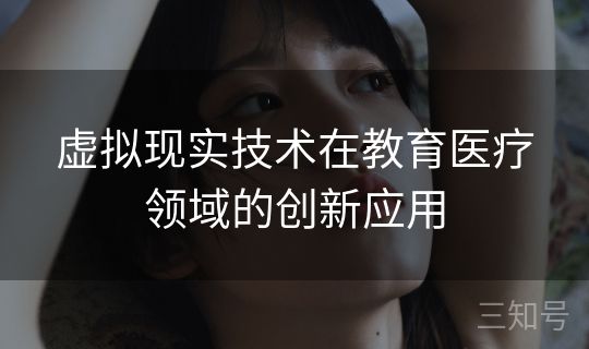 虚拟现实技术在教育医疗领域的创新应用