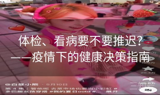 体检、看病要不要推迟？——疫情下的健康决策指南