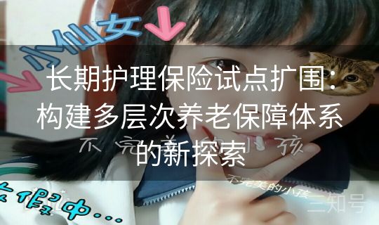 长期护理保险试点扩围：构建多层次养老保障体系的新探索