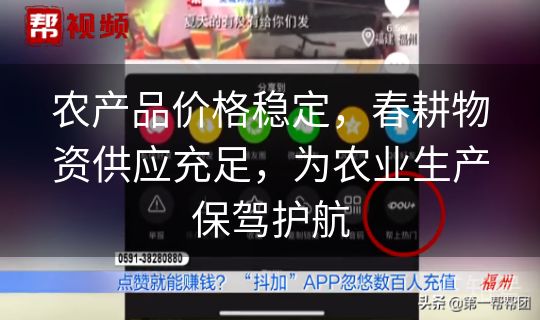 农产品价格稳定,春耕物资供应充足,为农业生产保驾护航 农产品价格稳定,春耕物资供应充足,为农业生产保驾护航