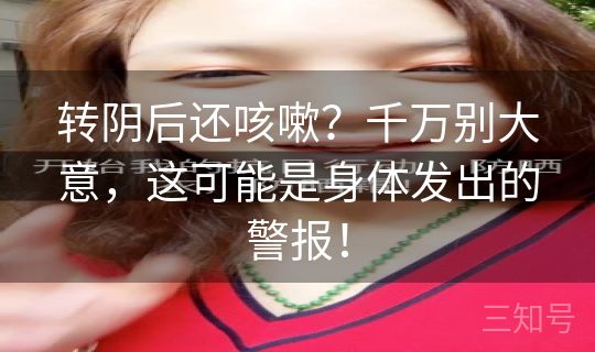 转阴后还咳嗽？千万别大意，这可能是身体发出的警报！