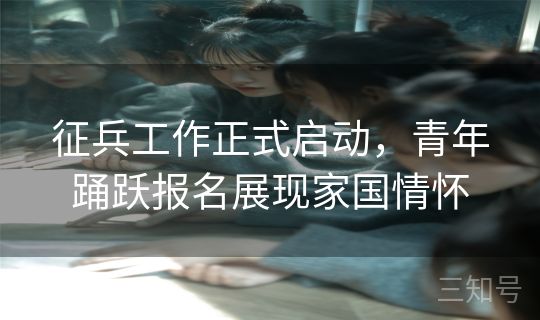 征兵工作正式启动，青年踊跃报名展现家国情怀