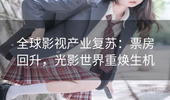 全球影视产业复苏：票房回升，光影世界重焕生机