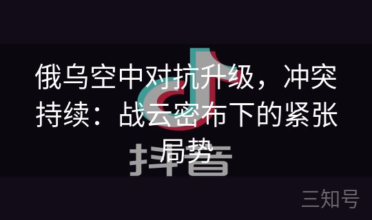 俄乌空中对抗升级，冲突持续：战云密布下的紧张局势
