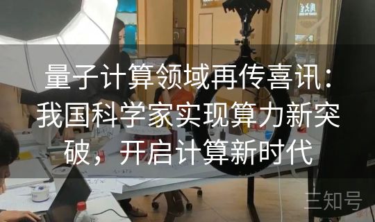 量子计算领域再传喜讯：我国科学家实现算力新突破，开启计算新时代