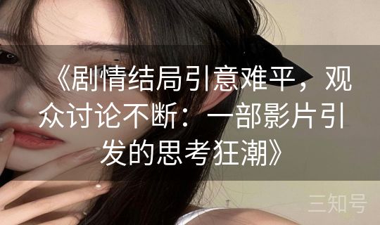 《剧情结局引意难平，观众讨论不断：一部影片引发的思考狂潮》